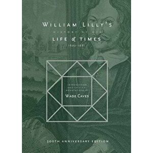 William Lilly's History of his Life and Times: From the Year 1602 to 1681, Paperback - William Lilly imagine