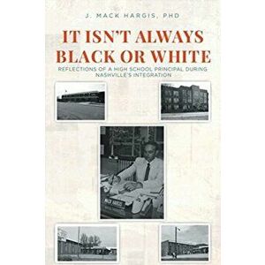 It Isn't Always Black or White: Reflections of a High School Principal During Nashville's Integration, Paperback - J. Mack Hargis imagine