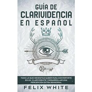 Guía de Clarividencia en Español: Todo lo que necesitas saber para convertirte en un clarividente y desarrollar una percepción extra sensorial - Felix imagine