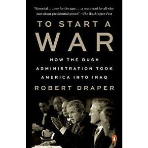 To Start a War: How the Bush Administration Took America Into Iraq, Paperback - Robert Draper imagine
