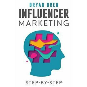 Influencer Marketing Step-By-Step: Learn How To Find The Right Social Media Influencer For Your Niche And Grow Your Business - Bryan Bren imagine
