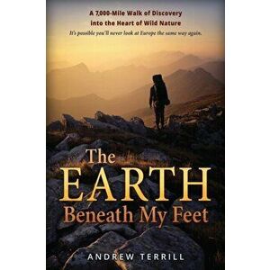 The Earth Beneath My Feet: A 7, 000-Mile Walk of Discovery into the Heart of Wild Nature, Paperback - Andrew Terrill imagine