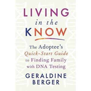 Living in the Know: The Adoptee's Quick-Start Guide to Finding Family with DNA Testing, Paperback - Geraldine Berger imagine