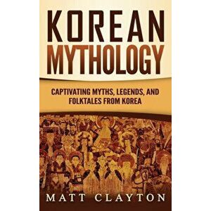 Korean Mythology: Captivating Myths, Legends, and Folktales from Korea, Hardcover - Matt Clayton imagine