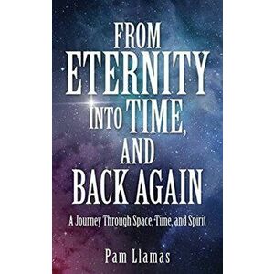 From Eternity into Time, and Back Again: A Journey Through Space, Time, and Spirit, Paperback - Pam Llamas imagine