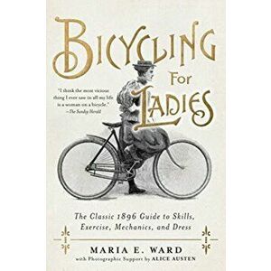 Bicycling for Ladies: The Classic 1896 Guide to Skills, Exercise, Mechanics, and Dress, Hardcover - Maria E. Ward imagine