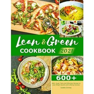 Lean & Green Cookbook 2021: 600+ Super Tasty and Effortless Recipes to Lose Weight Quickly and Lifelong Success - Eulalia Grimes imagine