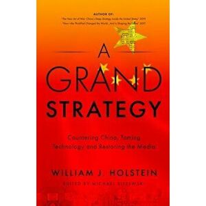 A Grand Strategy-Countering China, Taming Technology, and Restoring the Media, Paperback - William J. Holstein imagine