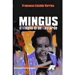 Mingus: Il Meglio Di Un Bastardo: Mingus: Il Meglio Di Un Bastardo, Paperback - Francesco Cataldo Verrina imagine