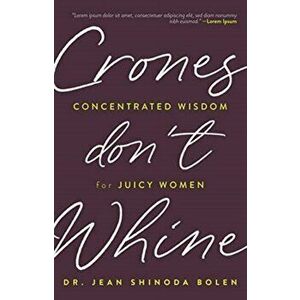 Crones Don't Whine: Concentrated Wisdom for Juicy Women (Inspiration for Mature Women), Paperback - Jean Shinoda Bolen imagine