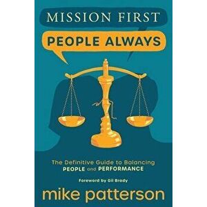Mission First, People Always: The Definitive Guide to Balancing People and Performance, Paperback - Mike Patterson imagine