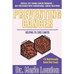 Preventing Cancer: Helping to Cure Cancer, Critical Life-Saving Cancer Therapies - Not Prescribed with Conventional Cancer Treatment - Merle Loudon imagine