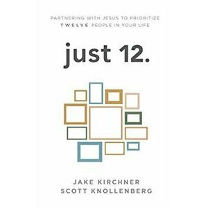 just 12.: Partnering with Jesus to Prioritize Twelve People in your Life, Paperback - Jake Kirchner imagine