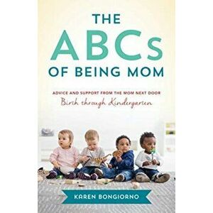 The ABCs of Being Mom: Advice and Support from the Mom Next Door, Birth Through Kindergarten, Paperback - Karen Bongiorno imagine