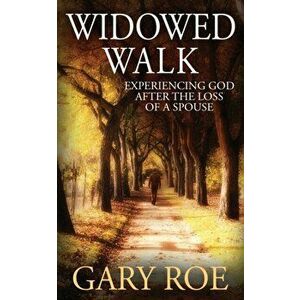 Widowed Walk: Experiencing God After the Loss of a Spouse, Paperback - Gary Roe imagine
