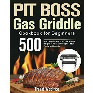 PIT BOSS Gas Griddle Cookbook for Beginners: 500-Day Delicious PIT BOSS Gas Griddle Recipes to Pleasantly Surprise Your Family and Friends! - Treald W imagine
