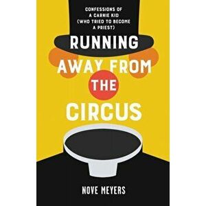 Running Away From the Circus: Confessions of a Carnie Kid (Who Tried to become a Priest), Paperback - Nove Meyers imagine