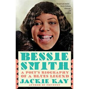 Bessie Smith: A Poet's Biography of a Blues Legend, Paperback - Jackie Kay imagine