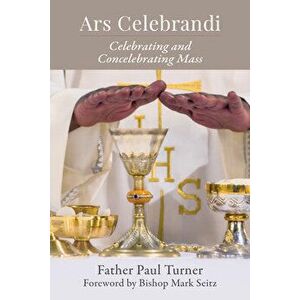 Ars Celebrandi: Celebrating and Concelebrating Mass, Paperback - Paul Turner imagine