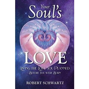 Your Soul's Love: Living the Love You Planned Before You Were Born, Paperback - Robert Schwartz imagine