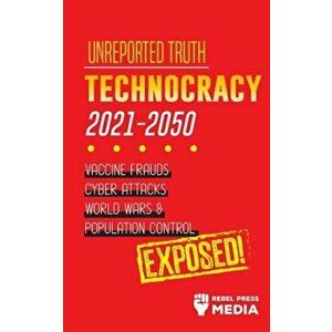 Unreported Truth: Technocracy 2021-2050: Vaccine Frauds, Cyber Attacks, World Wars & Population Control; Exposed! - *** imagine