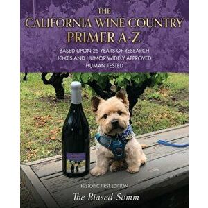 The California Wine Country Primer A-Z: Based Upon 25 Years of Research Jokes and Humor Widely Approved Human Tested Historic First Edition - The Bias imagine