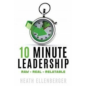 10 Minute Leadership: Raw*Real*Relatable, Paperback - Heath Ellenberger imagine