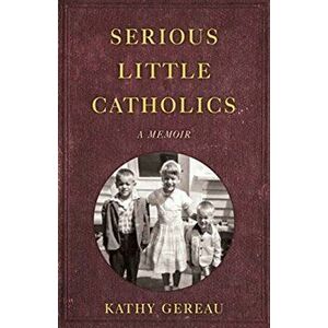 Serious Little Catholics: A Memoir, Paperback - Kathy Gereau imagine