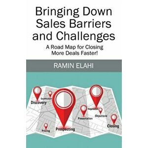 Bringing Down Sales Barriers and Challenges: A Road Map for Closing More Deals Faster!, Paperback - Ramin Elahi imagine
