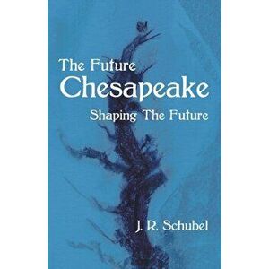 The Future Chesapeake: Shaping the Future, Paperback - J. R. Schubel imagine