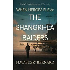 When Heroes Flew: The Shangri-La Raiders, Paperback - H. W. Buzz Bernard imagine