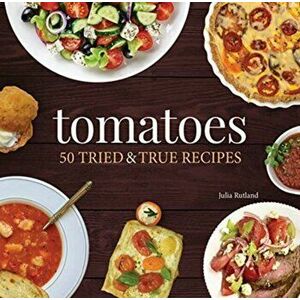 Tomatoes: 50 Tried & True Recipes, Paperback - Julia Rutland imagine