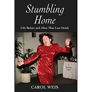 Stumbling Home: Life Before and After That Last Drink, Hardcover - Carol Weis imagine