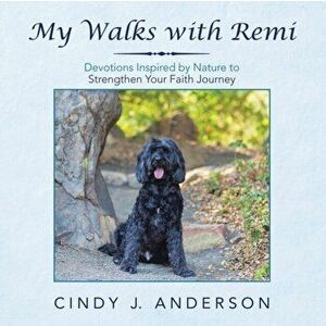 My Walks with Remi: Devotions Inspired by Nature to Strengthen Your Faith Journey, Paperback - Cindy J. Anderson imagine
