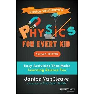 Janice Vancleave's Physics for Every Kid: Easy Activities That Make Learning Science Fun, Paperback - Tina Cash Walsh imagine