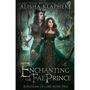 Enchanting the Fae Prince, Paperback - Alisha Klapheke imagine