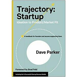 Trajectory: Startup: Ideation to Product/Market Fit--A Handbook for Founders and Anyone Supporting Them, Hardcover - Dave Parker imagine