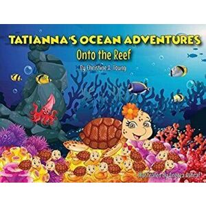Tatianna's Ocean Adventures: Onto the Reef, Paperback - Christine A. Young imagine