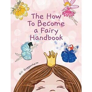 The how to become a fairy handbook, Paperback - Gili Guggenheim imagine