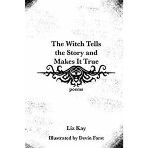 The Witch Tells the Story and Makes It True: Poems, Paperback - Liz Kay imagine