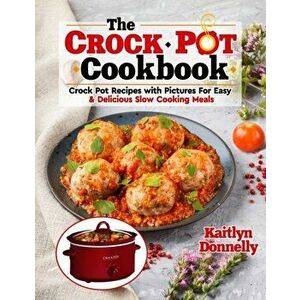 The CROCKPOT Cookbook: Crock Pot Recipes with Pictures For Easy & Delicious Slow Cooking Meals, Paperback - Kaitlyn Donnelly imagine