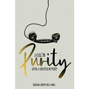 A Call to Purity: Living a Lifestyle of Purity, Paperback - Richard And Brittni de la Mora imagine