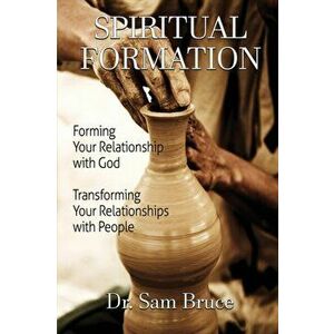 Spiritual Formation: Forming Your Relationship with God... Transforming Your Relationship with People, Paperback - Sam Bruce imagine