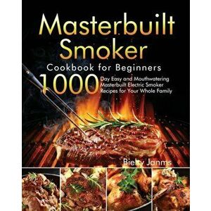 Masterbuilt Smoker Cookbook for Beginners: 1000-Day Easy and Mouthwatering Masterbuilt Electric Smoker Recipes for Your Whole Family - Bielry Janms imagine