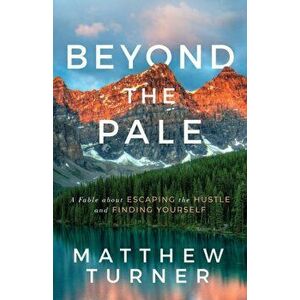 Beyond the Pale: A Fable about Escaping the Hustle and Finding Yourself, Paperback - Matthew Turner imagine
