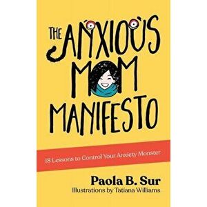 The Anxious Mom Manifesto: 18 Lessons to Control Your Anxiety Monster, Paperback - Paola B. Sur imagine