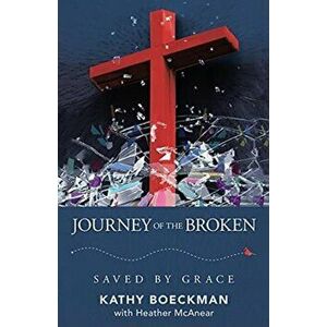 Journey of the Broken: Saved by Grace, Paperback - Kathy Boeckman imagine