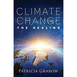 Climate Change: The Healing, Paperback - Patricia Grabow imagine