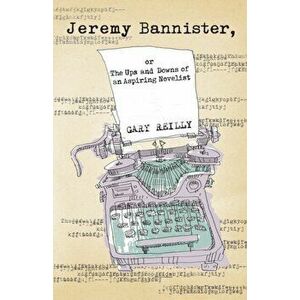 Jeremy Bannister, or The Ups and Downs of an Aspiring Novelist, Paperback - Gary Reilly imagine