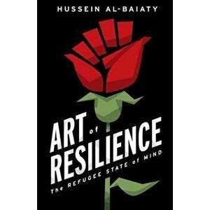 Art of Resilience: The Refugee State of Mind, Paperback - Hussein Al-Baiaty imagine